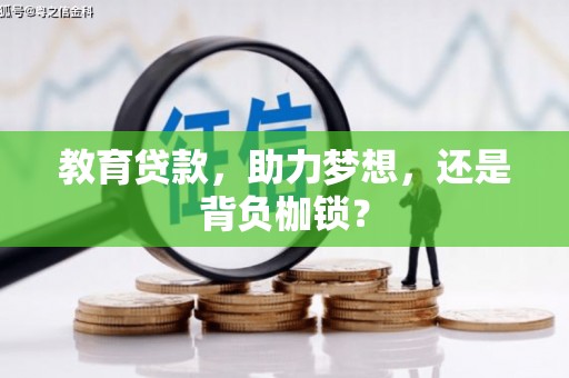 黑龙江教育贷款，助力梦想，还是背负枷锁？