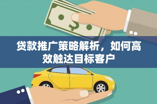 黑龙江贷款推广策略解析，如何高效触达目标客户