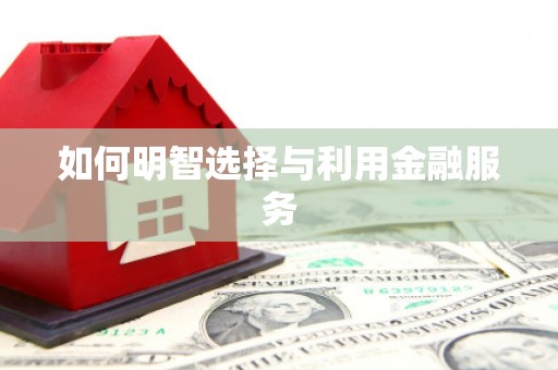 黑龙江如何明智选择与利用金融服务