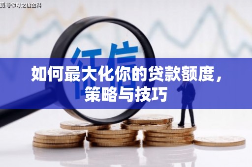 黑龙江如何最大化你的贷款额度，策略与技巧
