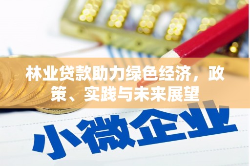 黑龙江林业贷款助力绿色经济，政策、实践与未来展望