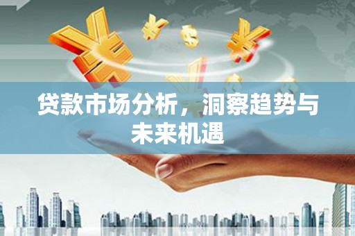 黑龙江贷款市场分析，洞察趋势与未来机遇