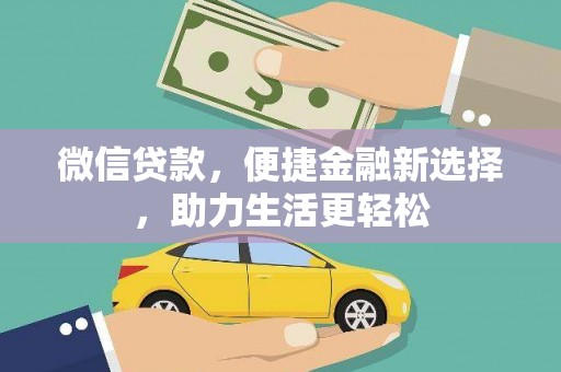 黑龙江微信贷款，便捷金融新选择，助力生活更轻松