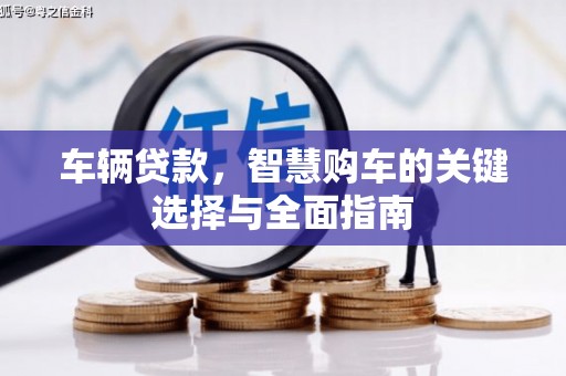 黑龙江车辆贷款，智慧购车的关键选择与全面指南