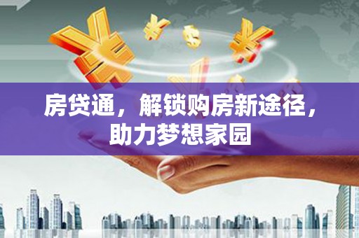 黑龙江房贷通，解锁购房新途径，助力梦想家园