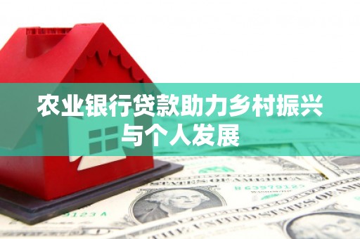 黑龙江农业银行贷款助力乡村振兴与个人发展