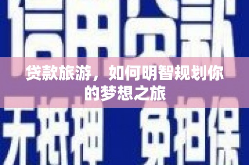 黑龙江贷款旅游，如何明智规划你的梦想之旅