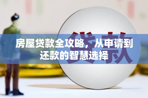黑龙江房屋贷款全攻略，从申请到还款的智慧选择
