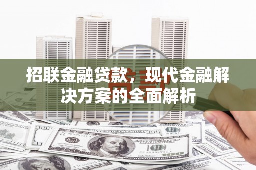 黑龙江招联金融贷款，现代金融解决方案的全面解析