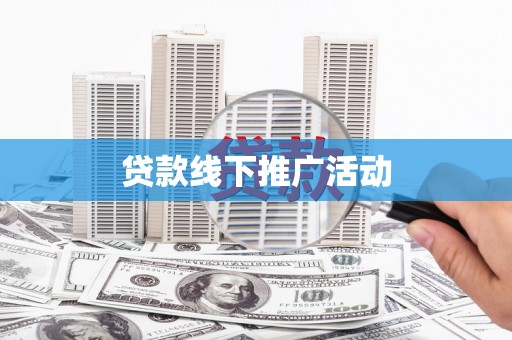 黑龙江贷款线下推广活动