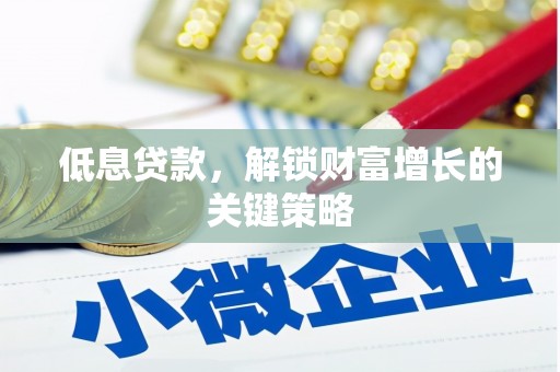 黑龙江低息贷款，解锁财富增长的关键策略
