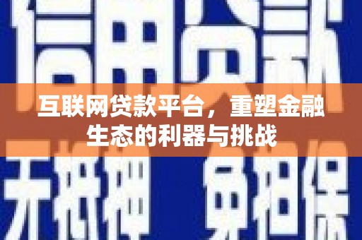 黑龙江互联网贷款平台，重塑金融生态的利器与挑战