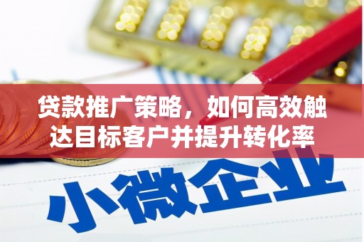 黑龙江贷款推广策略，如何高效触达目标客户并提升转化率