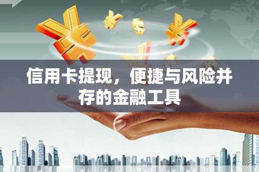 黑龙江信用卡提现，便捷与风险并存的金融工具