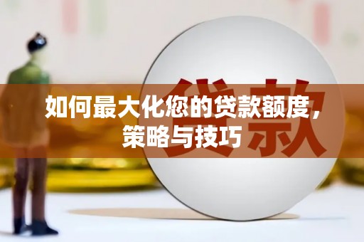 黑龙江如何最大化您的贷款额度，策略与技巧
