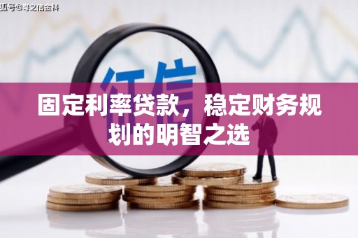 黑龙江固定利率贷款，稳定财务规划的明智之选