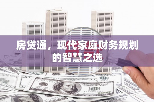 黑龙江房贷通，现代家庭财务规划的智慧之选