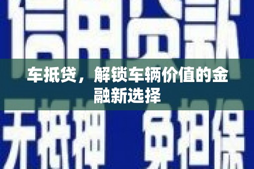 黑龙江车抵贷，解锁车辆价值的金融新选择