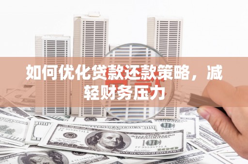 黑龙江如何优化贷款还款策略，减轻财务压力