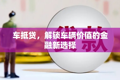 黑龙江车抵贷，解锁车辆价值的金融新选择