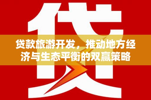 黑龙江贷款旅游开发，推动地方经济与生态平衡的双赢策略