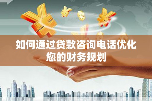 黑龙江如何通过贷款咨询电话优化您的财务规划