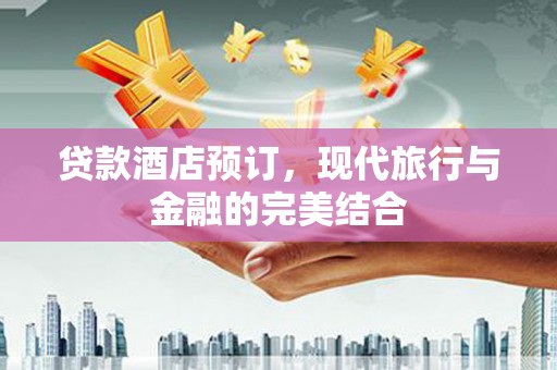 黑龙江贷款酒店预订，现代旅行与金融的完美结合