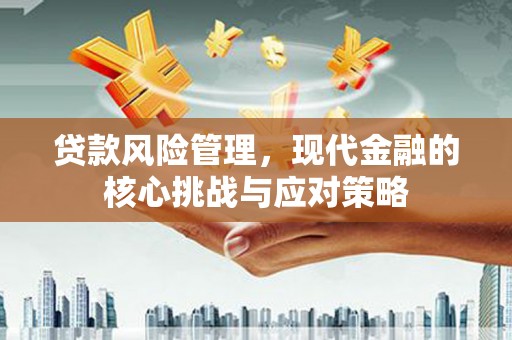 黑龙江贷款风险管理，现代金融的核心挑战与应对策略