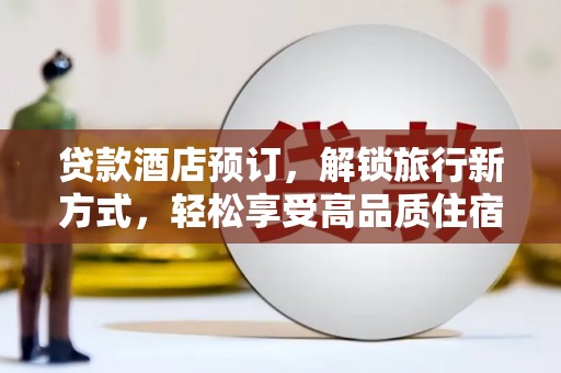 黑龙江贷款酒店预订，解锁旅行新方式，轻松享受高品质住宿