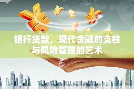 黑龙江银行贷款，现代金融的支柱与风险管理的艺术