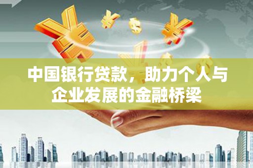 黑龙江中国银行贷款，助力个人与企业发展的金融桥梁
