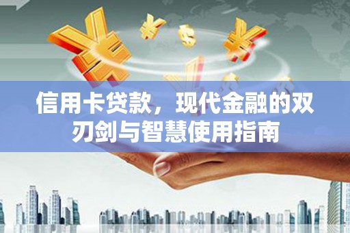黑龙江信用卡贷款，现代金融的双刃剑与智慧使用指南