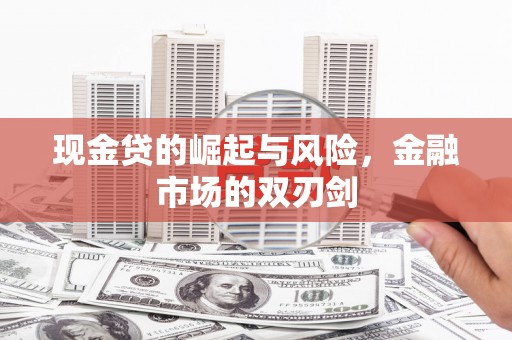 黑龙江现金贷的崛起与风险，金融市场的双刃剑