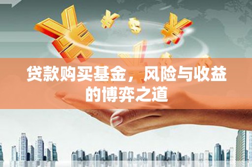 黑龙江贷款购买基金，风险与收益的博弈之道