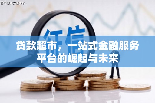 黑龙江贷款超市，一站式金融服务平台的崛起与未来