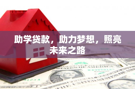 黑龙江助学贷款，助力梦想，照亮未来之路