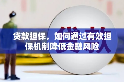 黑龙江贷款担保，如何通过有效担保机制降低金融风险