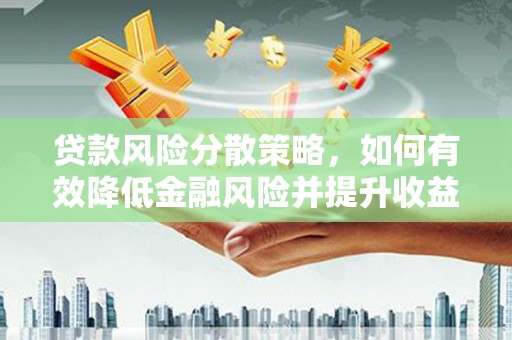 黑龙江贷款风险分散策略，如何有效降低金融风险并提升收益