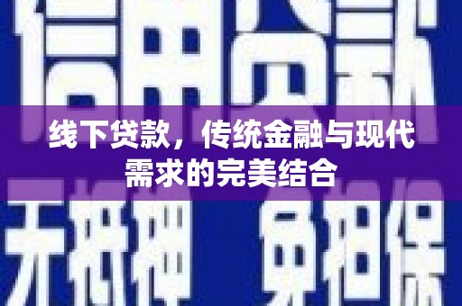 黑龙江线下贷款，传统金融与现代需求的完美结合