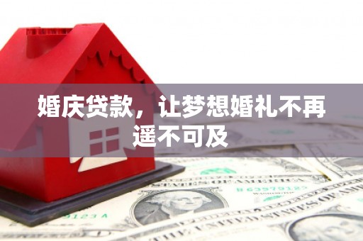 黑龙江婚庆贷款，让梦想婚礼不再遥不可及
