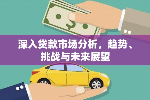黑龙江深入贷款市场分析，趋势、挑战与未来展望