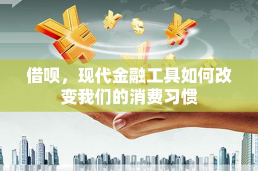 黑龙江借呗，现代金融工具如何改变我们的消费习惯