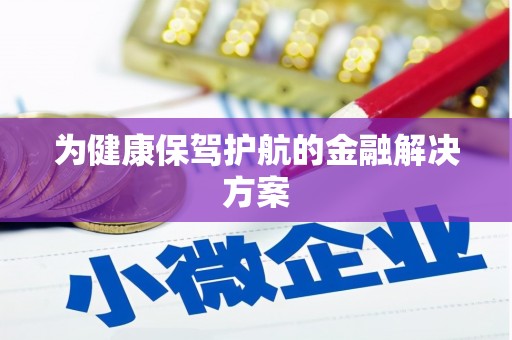 黑龙江为健康保驾护航的金融解决方案