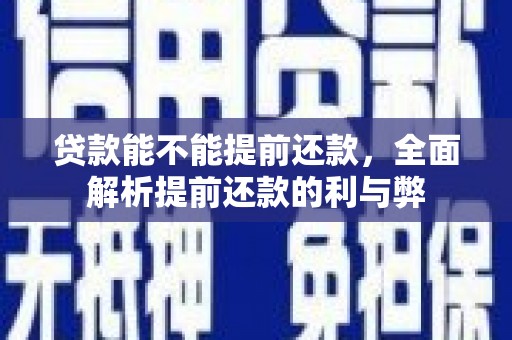 黑龙江贷款能不能提前还款，全面解析提前还款的利与弊