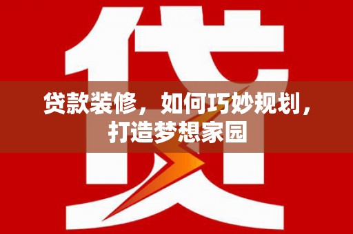 黑龙江贷款装修，如何巧妙规划，打造梦想家园