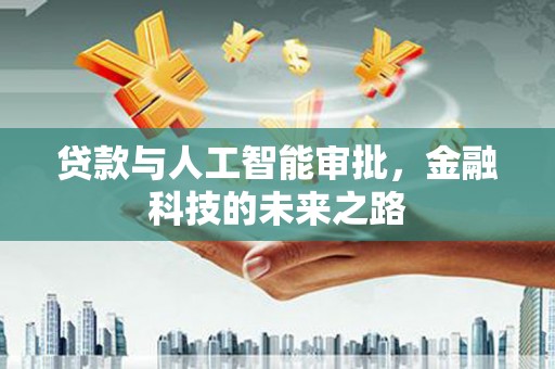 黑龙江贷款与人工智能审批，金融科技的未来之路