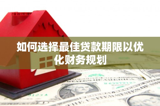 黑龙江如何选择最佳贷款期限以优化财务规划