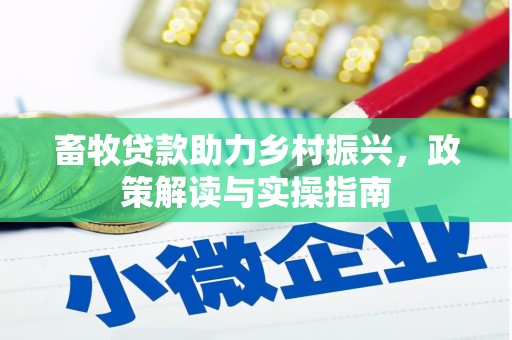 黑龙江畜牧贷款助力乡村振兴，政策解读与实操指南