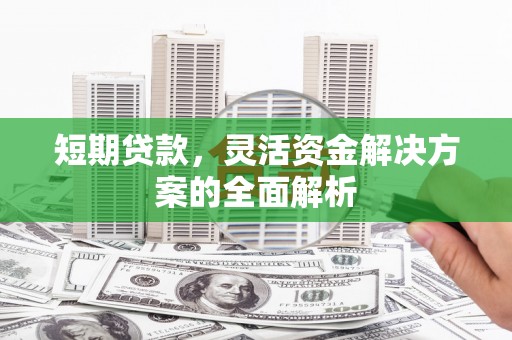 黑龙江短期贷款，灵活资金解决方案的全面解析