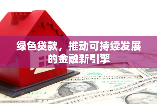 黑龙江绿色贷款，推动可持续发展的金融新引擎